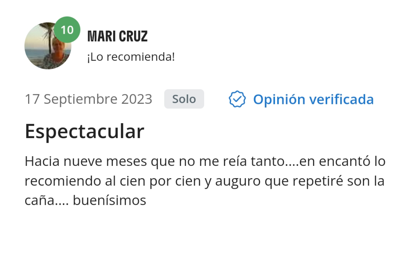 Opinión de Mari Cruz. Hacia nueve meses que no me reía tanto. Me encantó, lo recomiendo al cien por cien y auguro que repetiré. Son la caña, buenísimos.